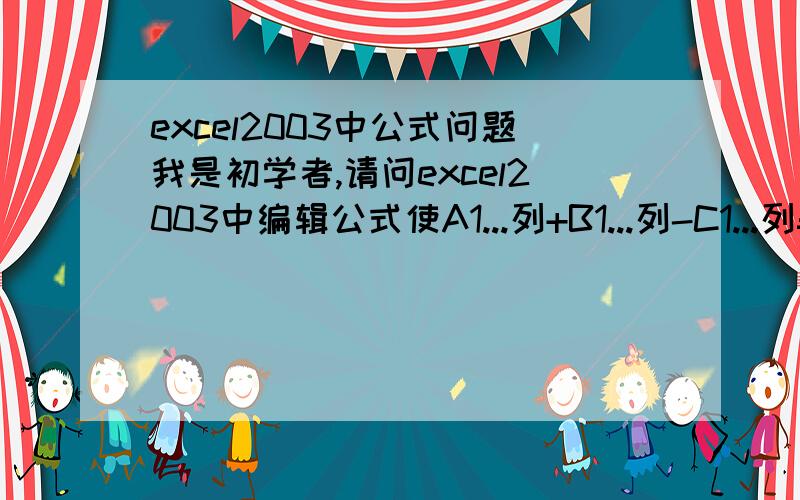 excel2003中公式问题我是初学者,请问excel2003中编辑公式使A1...列+B1...列-C1...列=D1...列的数字,