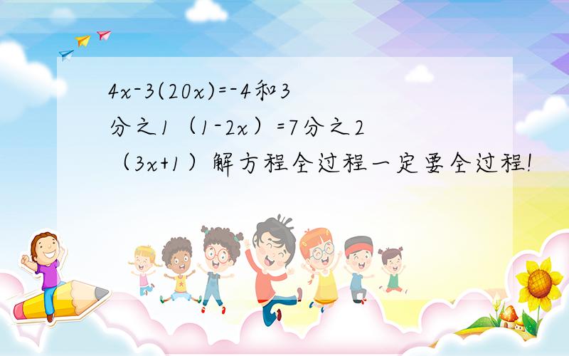 4x-3(20x)=-4和3分之1（1-2x）=7分之2（3x+1）解方程全过程一定要全过程!