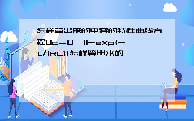 怎样算出来的电容的特性曲线方程Uc＝U*(1-exp(-t/(RC))怎样算出来的