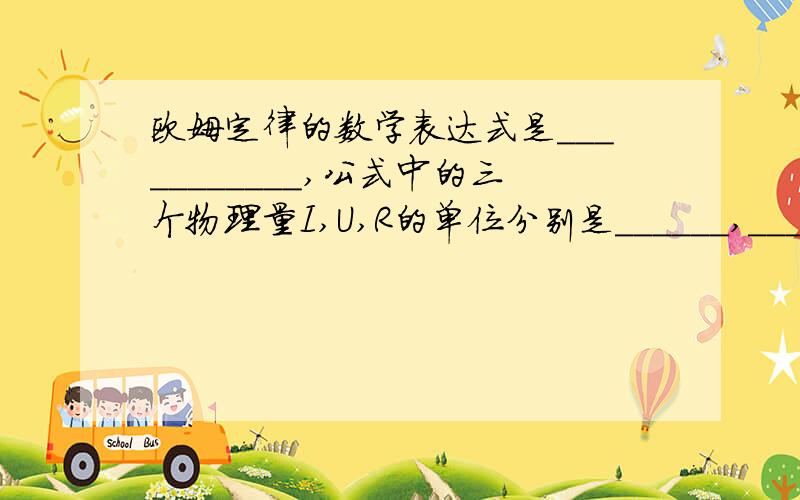 欧姆定律的数学表达式是___________,公式中的三个物理量I,U,R的单位分别是______,_______,______.