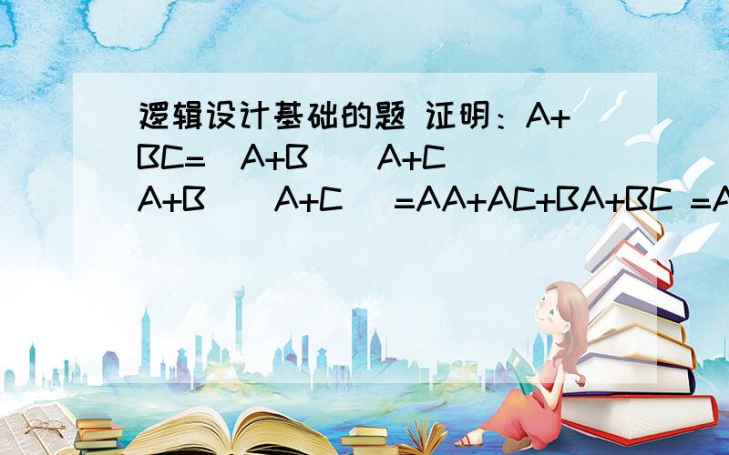 逻辑设计基础的题 证明：A+BC=(A+B)(A+C)(A+B)(A+C) =AA+AC+BA+BC =A+AC+AB+BC =A(1+C+B)+BC =A+BC 请问最后这一步是为什么A(1+C+B)+BC=A+BC 求详解 我刚学这个 不太懂