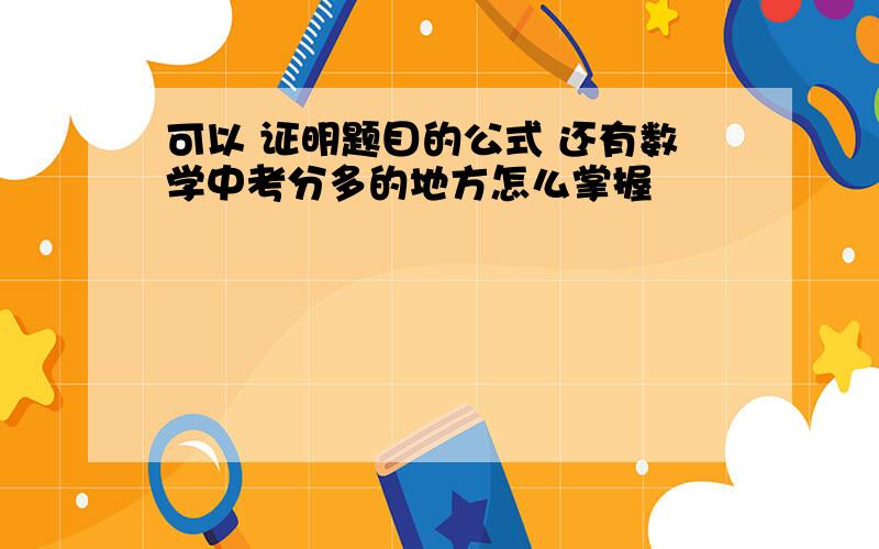 可以 证明题目的公式 还有数学中考分多的地方怎么掌握