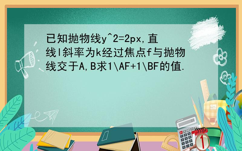 已知抛物线y^2=2px,直线l斜率为k经过焦点f与抛物线交于A,B求1\AF+1\BF的值.