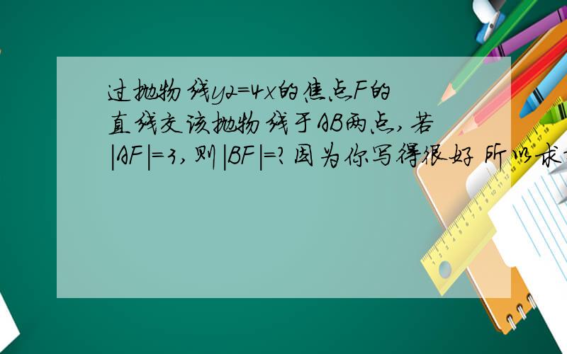 过抛物线y2=4x的焦点F的直线交该抛物线于AB两点,若|AF|=3,则|BF|=?因为你写得很好 所以求指教