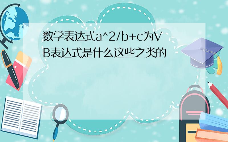 数学表达式a^2/b+c为VB表达式是什么这些之类的