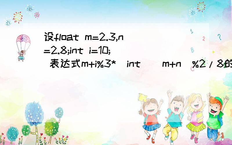 设float m=2.3,n=2.8;int i=10; 表达式m+i%3*(int)(m+n)%2/8的值是?