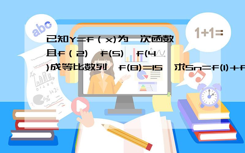 已知Y=f（x)为一次函数,且f（2),f(5),f(4)成等比数列,f(8)=15,求Sn=f(1)+f(2)+...+f(n)(n∈N*)的表达式