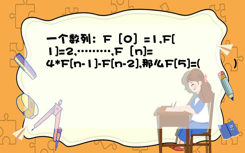 一个数列：F［0］=1,F[1]=2,………,F［n]=4*F[n-1]-F[n-2],那么F[5]=(         )