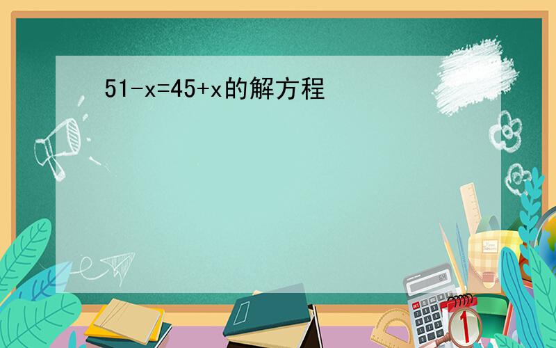 51-x=45+x的解方程