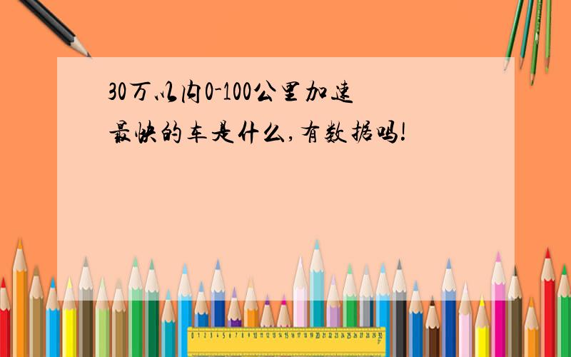 30万以内0-100公里加速最快的车是什么,有数据吗!