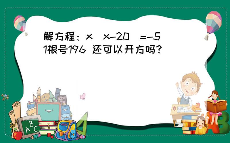 解方程：x（x-20）=-51根号196 还可以开方吗？