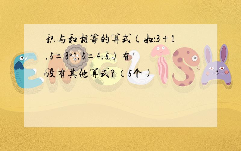 积与和相等的算式（如：3+1.5=3*1.5=4.5）有没有其他算式?（5个)