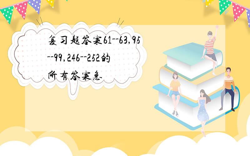 复习题答案61--63,95--99,246--252的所有答案急