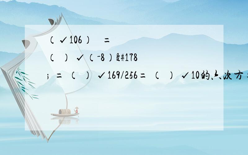 （√106）² =（ ） √（-8）² = （ ） √169/256= （ ） √10的六次方= （ ）比较大小,√122（ ）11 -√15（ ）-4 （填大于或小于）已知a,b为两个连续的整数,且a小于√28小于b,则a+b= （ ）