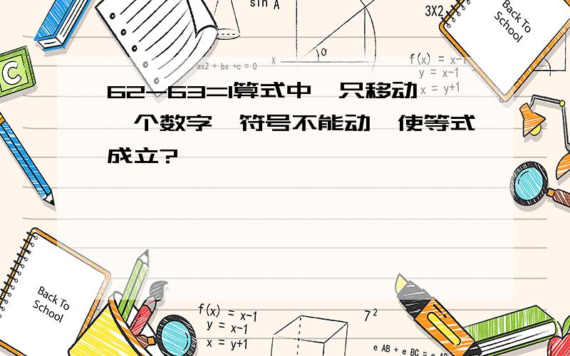 62-63=1算式中,只移动一个数字,符号不能动,使等式成立?