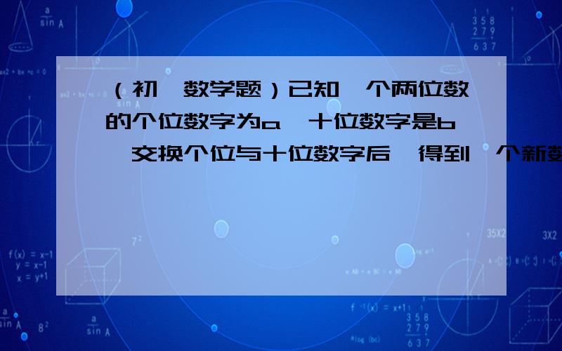 （初一数学题）已知一个两位数的个位数字为a,十位数字是b,交换个位与十位数字后,得到一个新数,原数与新数的和为?谢谢