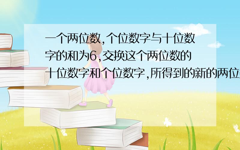 一个两位数,个位数字与十位数字的和为6,交换这个两位数的十位数字和个位数字,所得到的新的两位数比原数大18,求这个两位数                 急啊啊啊啊啊啊啊啊啊啊啊啊啊啊啊啊啊啊