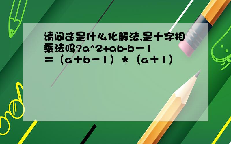 请问这是什么化解法,是十字相乘法吗?a^2+ab-b－1＝（a＋b－1）＊（a＋1）