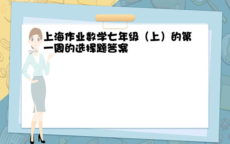 上海作业数学七年级（上）的第一周的选择题答案