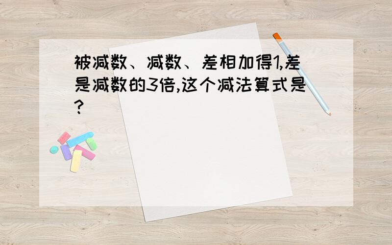 被减数、减数、差相加得1,差是减数的3倍,这个减法算式是?