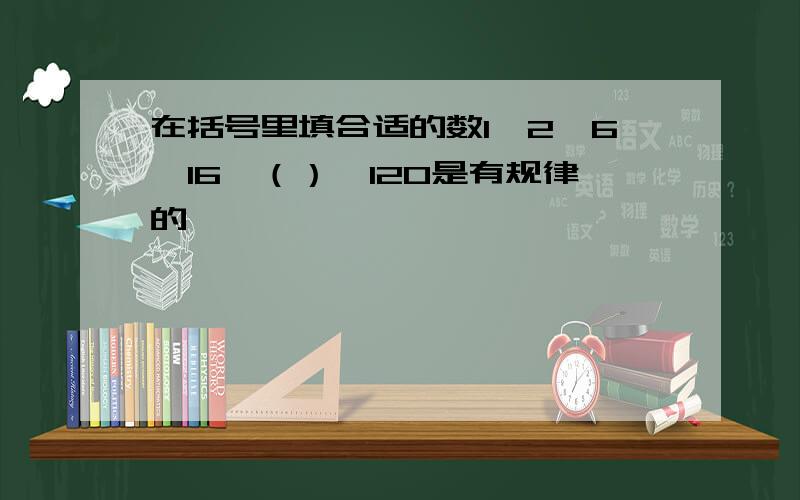 在括号里填合适的数1、2、6、16、（）、120是有规律的