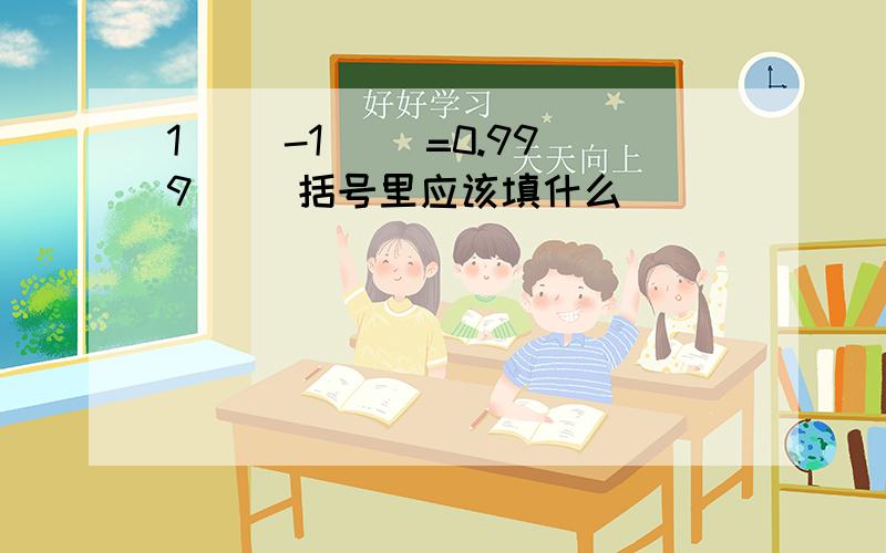 1( )-1( )=0.999( )括号里应该填什么