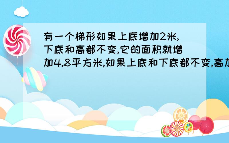 有一个梯形如果上底增加2米,下底和高都不变,它的面积就增加4.8平方米,如果上底和下底都不变,高加两米,它的面积就增加8.5平方米.求梯形原来的面积!