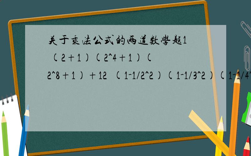 关于乘法公式的两道数学题1  (2+1)(2^4+1)(2^8+1)+12  (1-1/2^2)(1-1/3^2)(1-1/4^2)...(1-1/10^2)