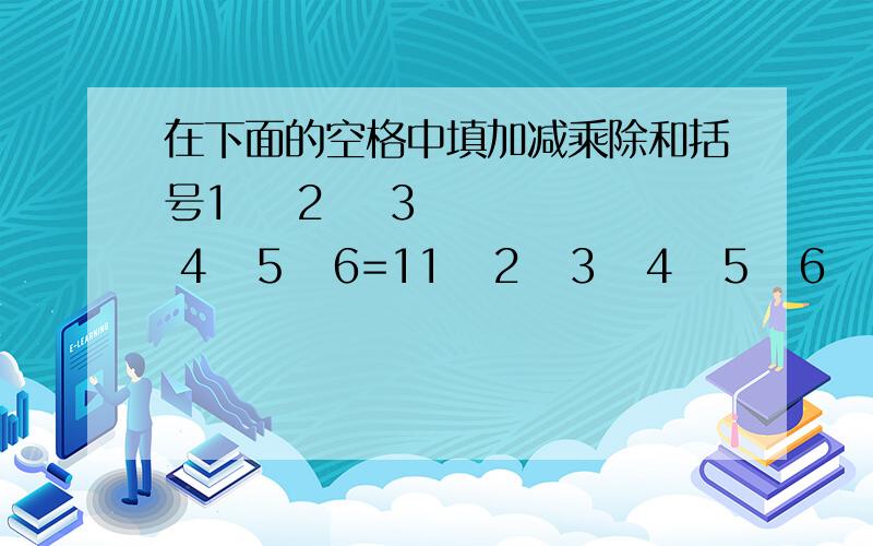 在下面的空格中填加减乘除和括号1    2    3   4   5   6=11   2   3   4   5   6   7=1