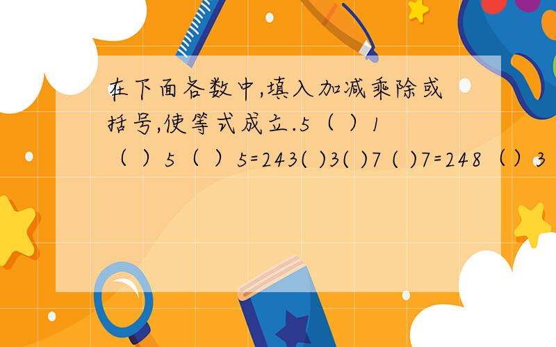 在下面各数中,填入加减乘除或括号,使等式成立.5（ ）1（ ）5（ ）5=243( )3( )7 ( )7=248（）3（）8（）3=24