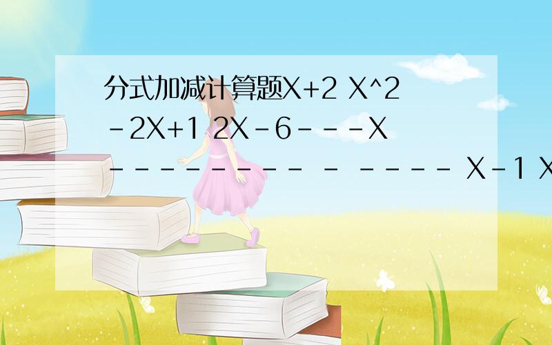 分式加减计算题X+2 X^2-2X+1 2X-6---X-------- - ---- X-1 X^2-X-6 X^2-9X^2-1 1----- + X(1+ - )X-1 X 其中X=(根号2) - 1