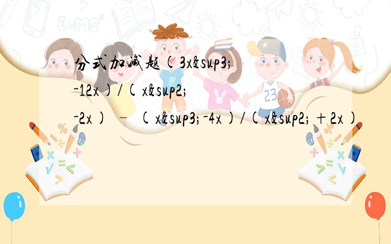 分式加减题(3x³-12x)/(x²-2x) – (x³-4x)/(x²+2x)