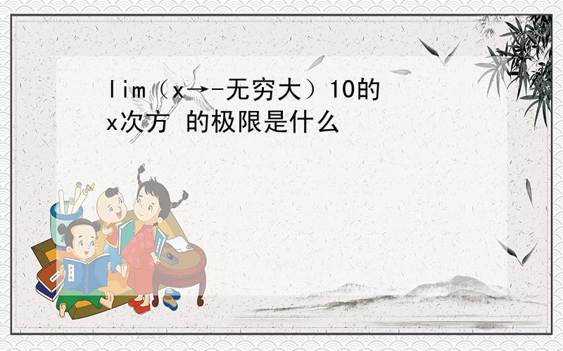 lim（x→-无穷大）10的x次方 的极限是什么