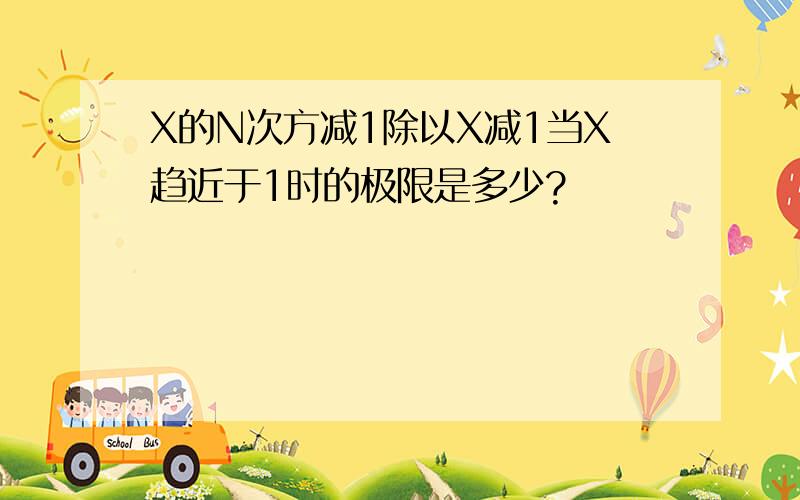 X的N次方减1除以X减1当X趋近于1时的极限是多少?