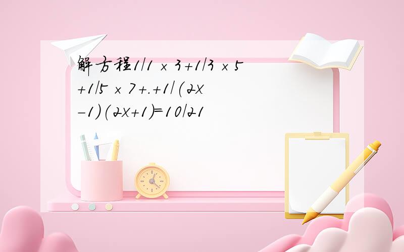 解方程1/1×3+1/3×5+1/5×7+.+1/(2x-1)(2x+1)=10/21