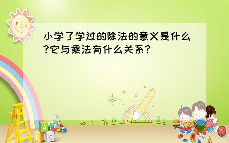 小学了学过的除法的意义是什么?它与乘法有什么关系?