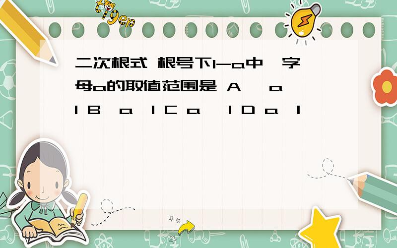 二次根式 根号下1-a中,字母a的取值范围是 A ,a＜1 B,a≤1 C a ≥1 D a＞1