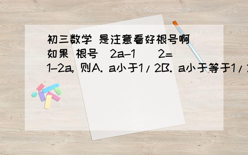 初三数学 是注意看好根号啊 如果 根号（2a-1)^2=1-2a, 则A. a小于1/2B. a小于等于1/2C a大于1/2D.a大于等于1/2