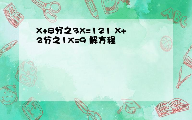 X+8分之3X=121 X+2分之1X=9 解方程