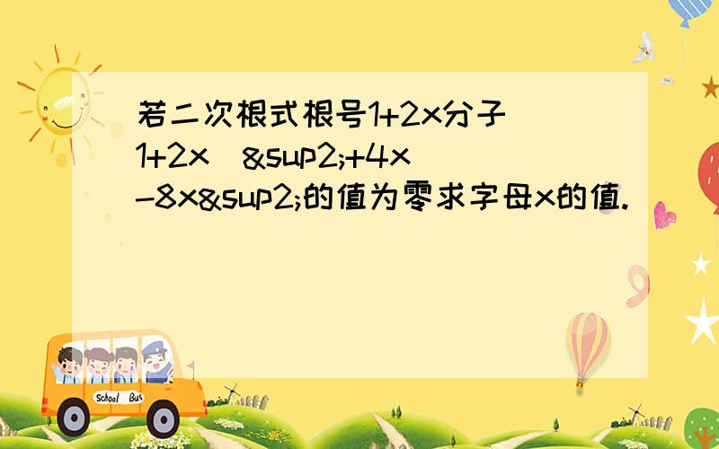 若二次根式根号1+2x分子（1+2x）²+4x-8x²的值为零求字母x的值.