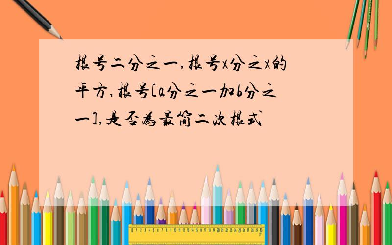 根号二分之一,根号x分之x的平方,根号[a分之一加b分之一],是否为最简二次根式