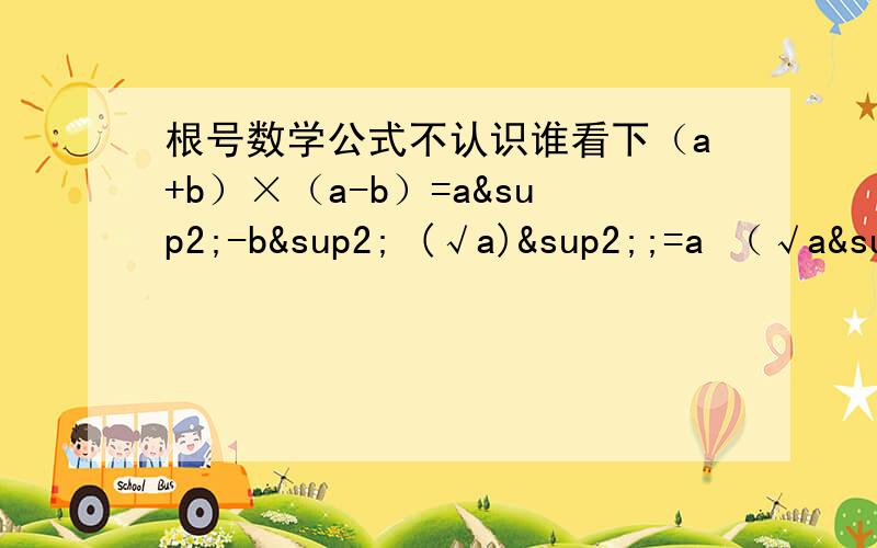 根号数学公式不认识谁看下（a+b）×（a-b）=a²-b² (√a)²;=a （√a²)=|a| (ab)²=a²×b² (√n)^2=|n | （√n)^2=n a√n+b√n=(a+b)√n √a×√b=√ab √a÷√b=√a/b 帮我翻译成汉语