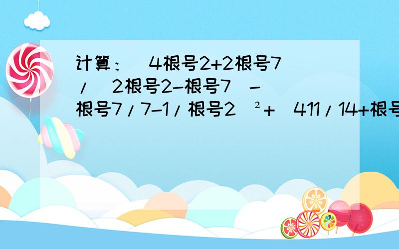 计算：(4根号2+2根号7)/(2根号2-根号7)-((根号7/7-1/根号2)²+(411/14+根号14/7))求过程!