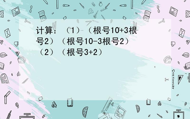 计算：（1）（根号10+3根号2）（根号10-3根号2）（2）（根号3+2）²