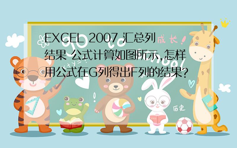 EXCEL 2007 汇总列结果 公式计算如图所示,怎样用公式在G列得出F列的结果?