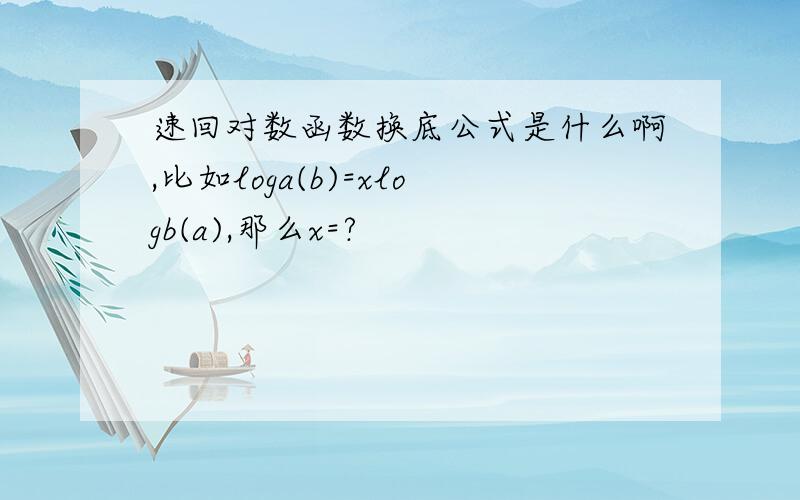 速回对数函数换底公式是什么啊,比如loga(b)=xlogb(a),那么x=?