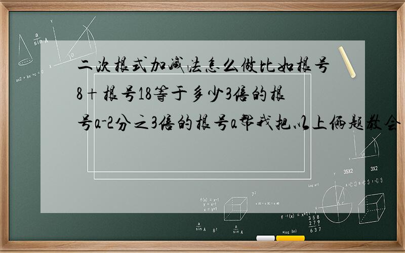 二次根式加减法怎么做比如根号8+根号18等于多少3倍的根号a-2分之3倍的根号a帮我把以上俩题教会