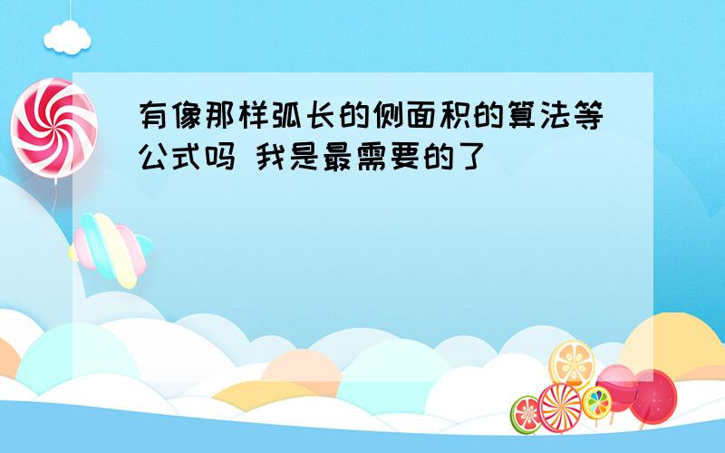 有像那样弧长的侧面积的算法等公式吗 我是最需要的了