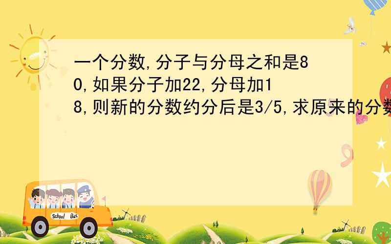 一个分数,分子与分母之和是80,如果分子加22,分母加18,则新的分数约分后是3/5,求原来的分数是多少?