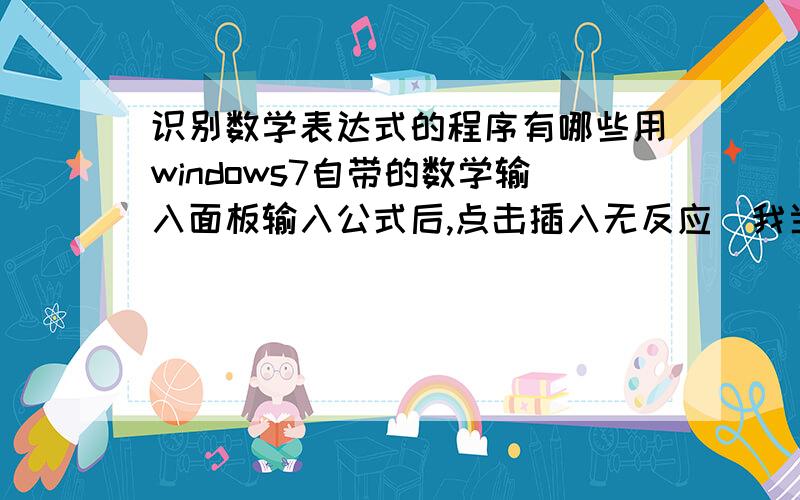 识别数学表达式的程序有哪些用windows7自带的数学输入面板输入公式后,点击插入无反应（我当时在用记事本） 求一些可以识别 数学公式的程序